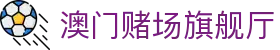 澳门赌场旗舰厅|永利澳门官网登录 - (中国)沈阳澳门赌场旗舰厅商贸有限公司欢迎您